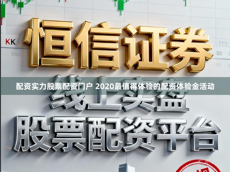 配资实力股票配资门户 2020最值得体验的配资体验金活动