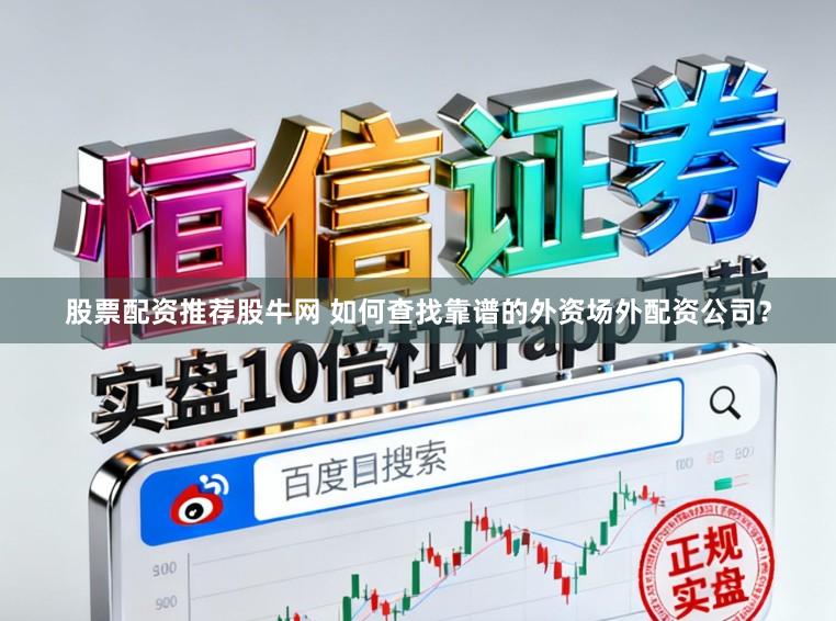 股票配资推荐股牛网 如何查找靠谱的外资场外配资公司？