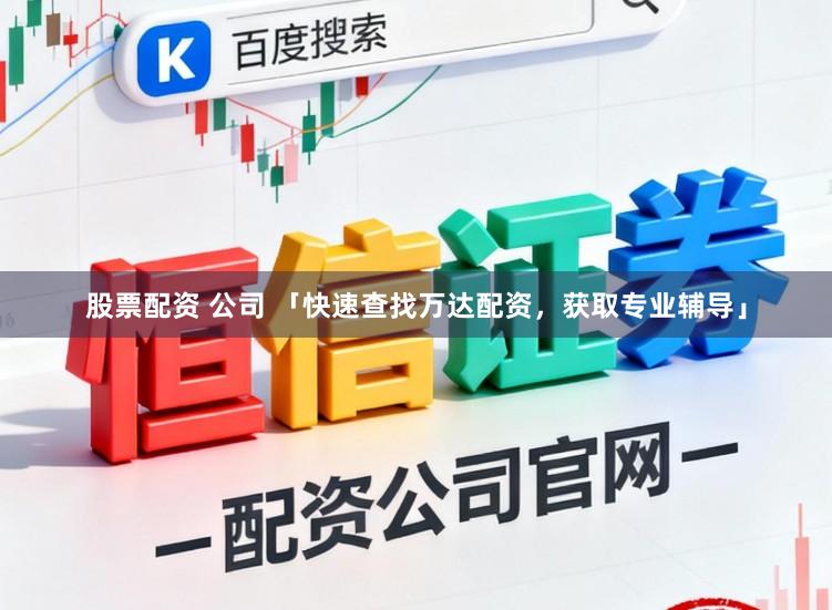 股票配资 公司 「快速查找万达配资，获取专业辅导」