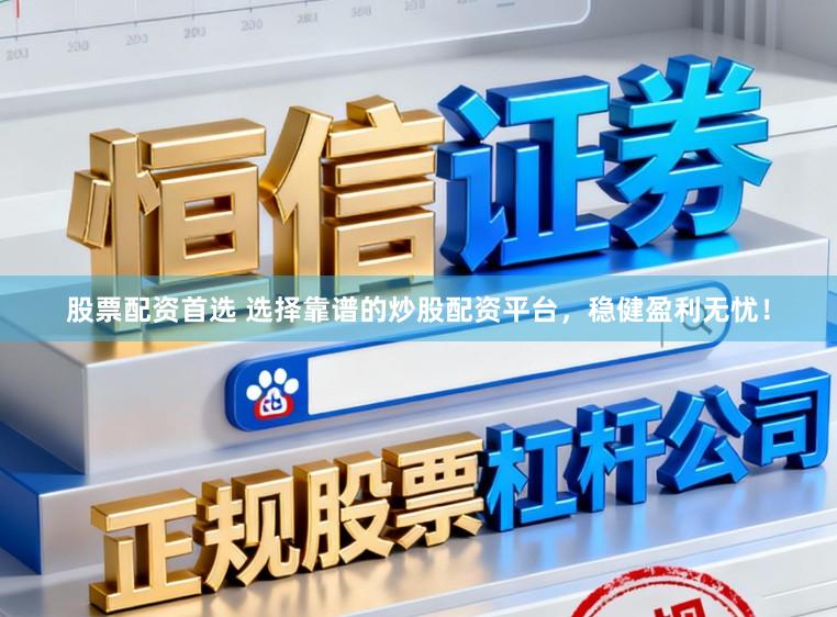 股票配资首选 选择靠谱的炒股配资平台，稳健盈利无忧！