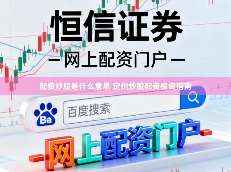 配资炒股是什么意思 定州炒股配资投资指南