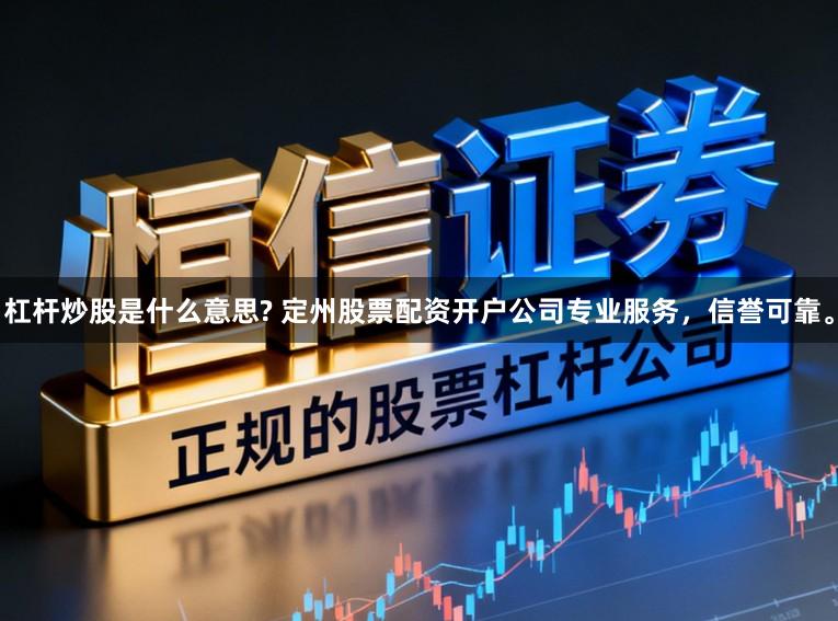 杠杆炒股是什么意思? 定州股票配资开户公司专业服务，信誉可靠。