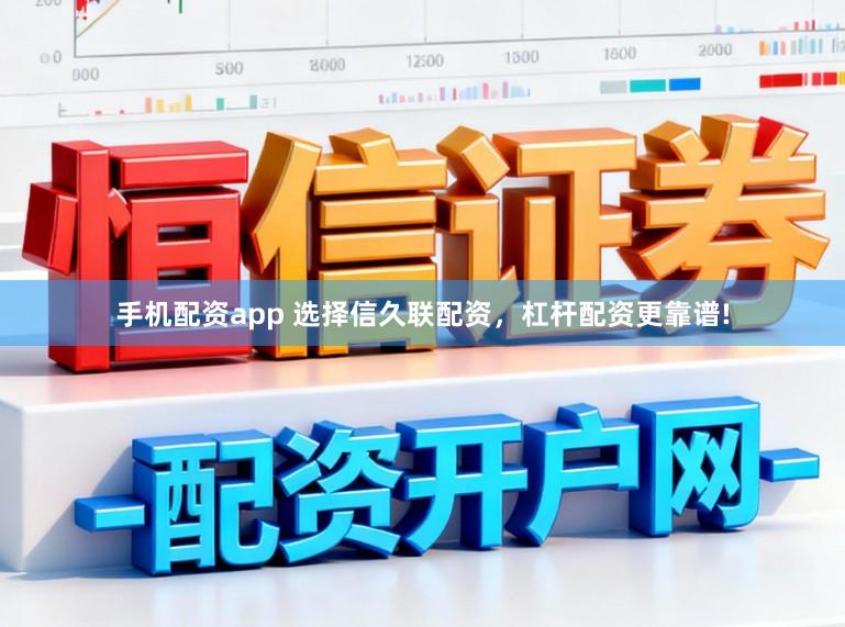 手机配资app 选择信久联配资，杠杆配资更靠谱!