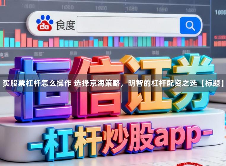 买股票杠杆怎么操作 选择京海策略，明智的杠杆配资之选【标题】