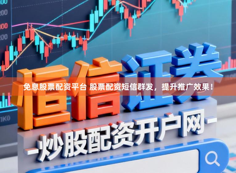 免息股票配资平台 股票配资短信群发，提升推广效果！