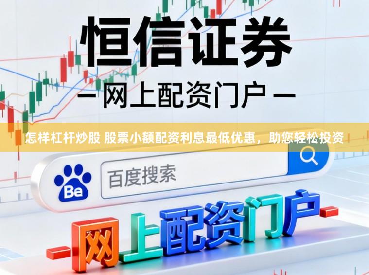 怎样杠杆炒股 股票小额配资利息最低优惠，助您轻松投资