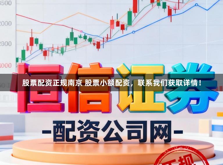 股票配资正规南京 股票小额配资，联系我们获取详情！