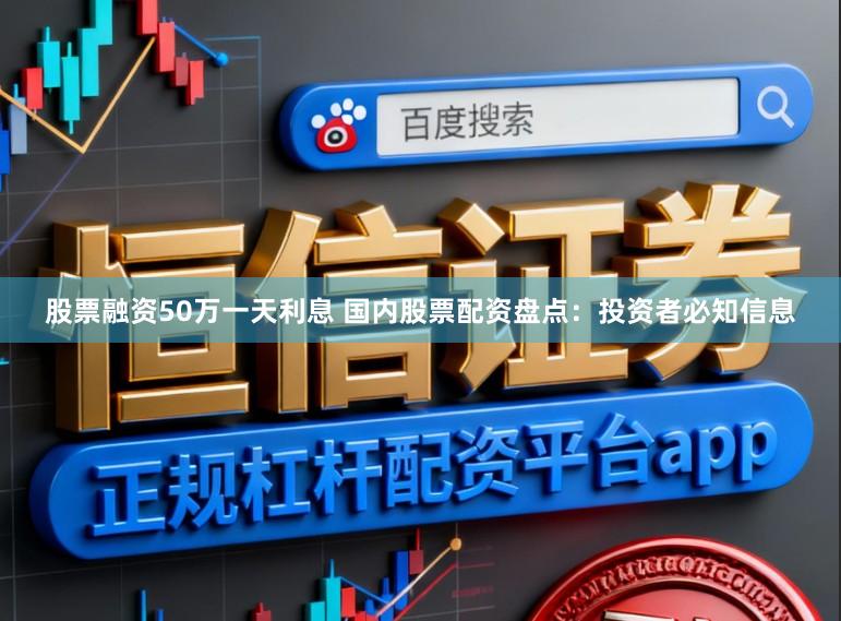 股票融资50万一天利息 国内股票配资盘点：投资者必知信息