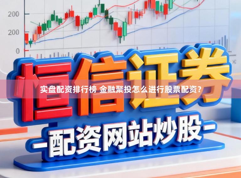 实盘配资排行榜 金融聚投怎么进行股票配资？