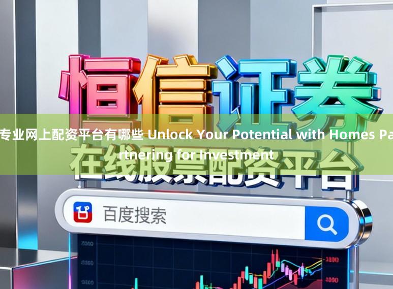 专业网上配资平台有哪些 Unlock Your Potential with Homes Partnering for Investment