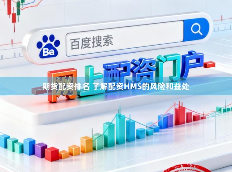 期货配资排名 了解配资HMS的风险和益处
