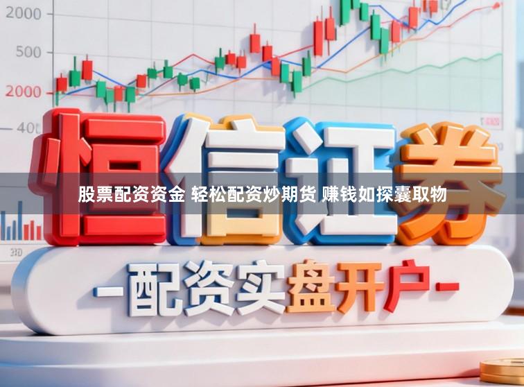 股票配资资金 轻松配资炒期货 赚钱如探囊取物