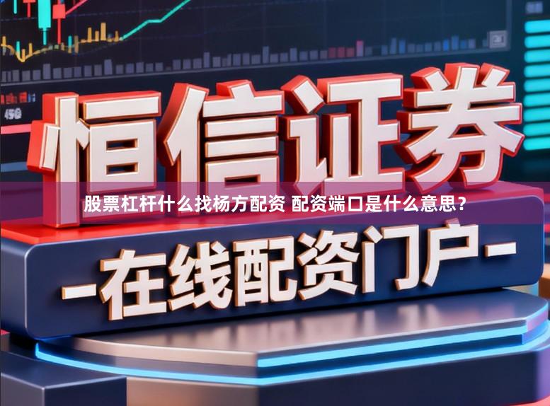 股票杠杆什么找杨方配资 配资端口是什么意思？