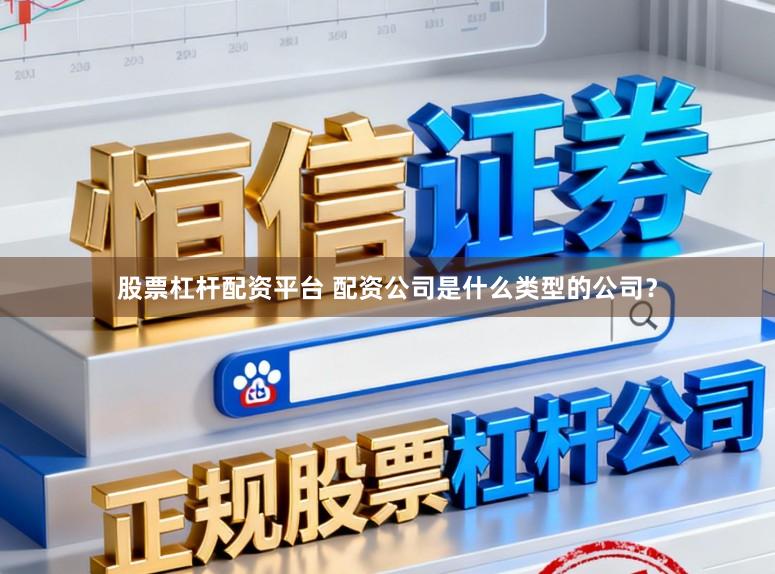 股票杠杆配资平台 配资公司是什么类型的公司？