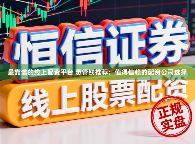 最靠谱的线上配资平台 惠管钱推荐：值得信赖的配资公司选择