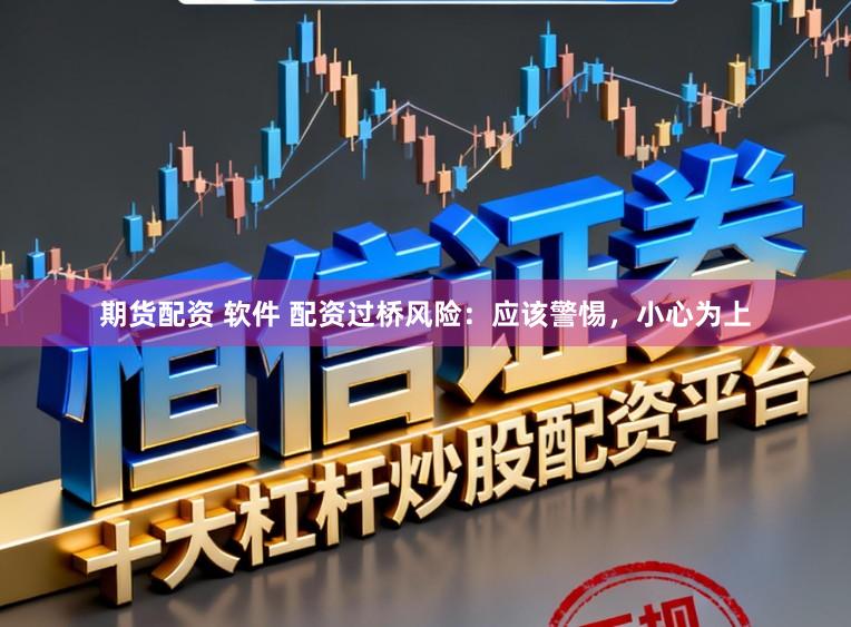 期货配资 软件 配资过桥风险：应该警惕，小心为上