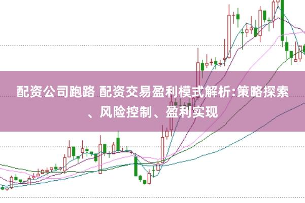 配资公司跑路 配资交易盈利模式解析:策略探索、风险控制、盈利实现