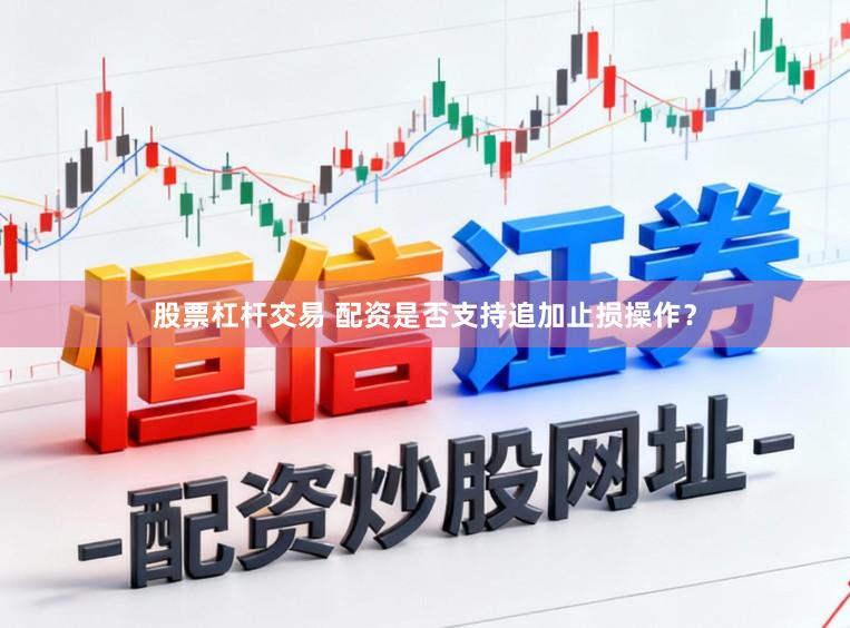 股票杠杆交易 配资是否支持追加止损操作？