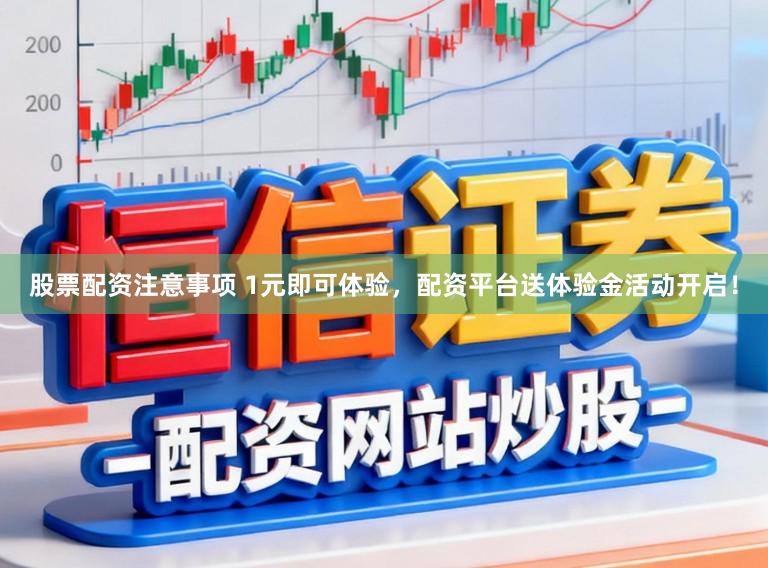 股票配资注意事项 1元即可体验，配资平台送体验金活动开启！