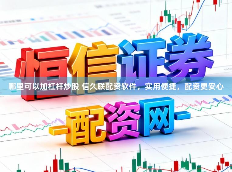 哪里可以加杠杆炒股 信久联配资软件，实用便捷，配资更安心