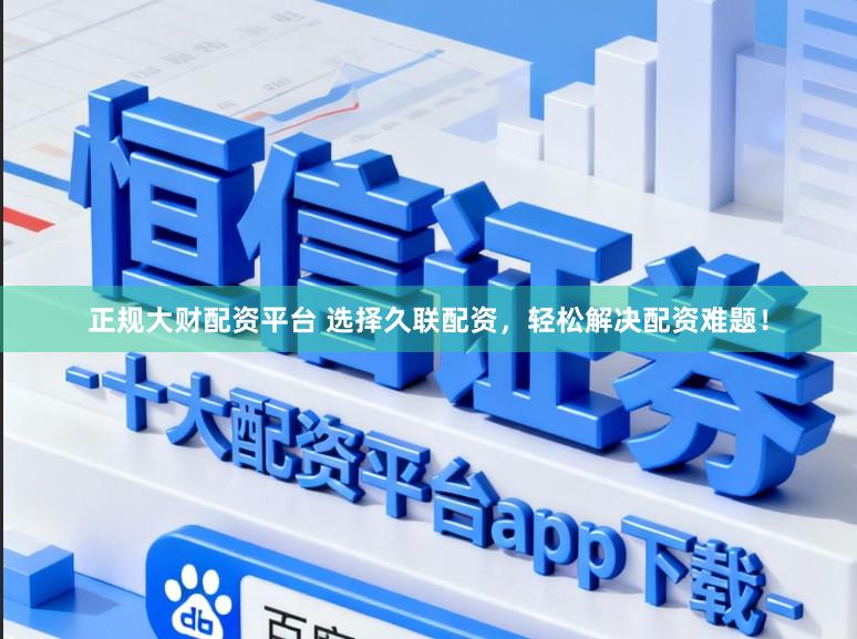 正规大财配资平台 选择久联配资，轻松解决配资难题！