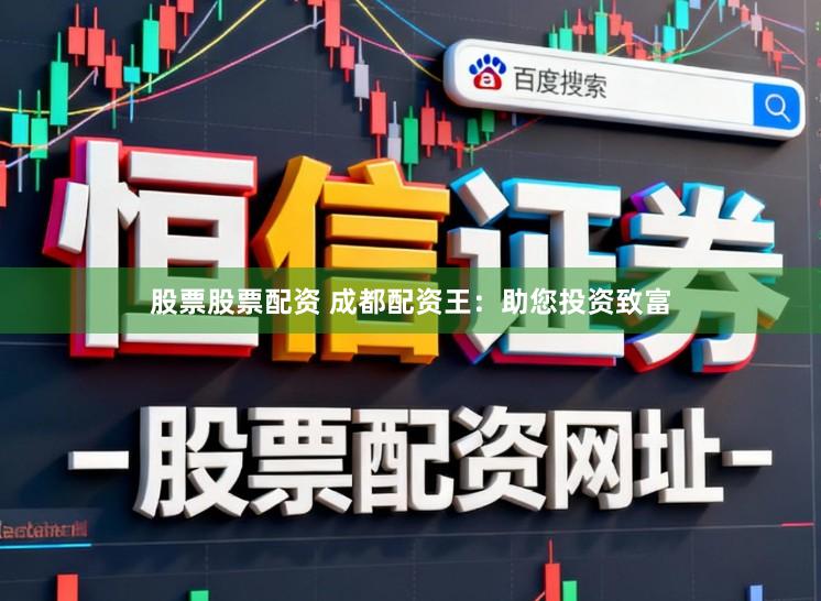 股票股票配资 成都配资王:助您投资致富