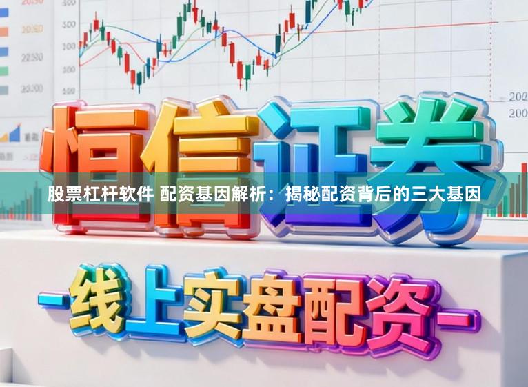 股票杠杆软件 配资基因解析：揭秘配资背后的三大基因