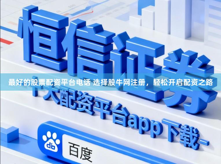 最好的股票配资平台电话 选择股牛网注册，轻松开启配资之路