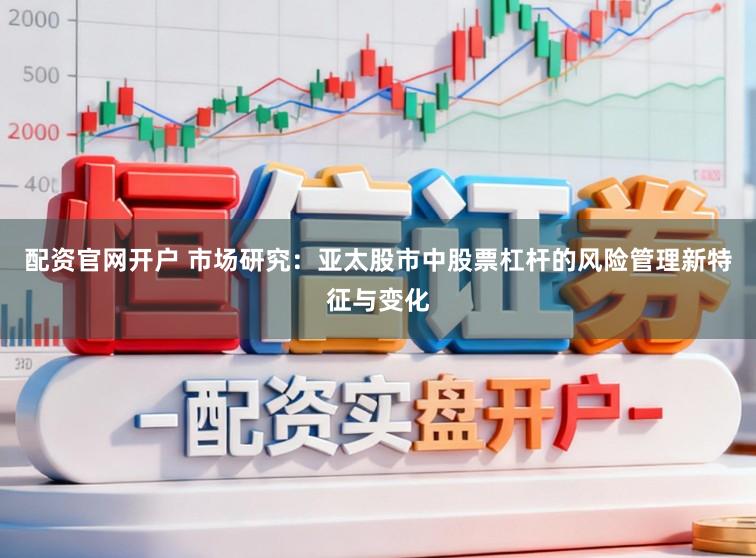 配资官网开户 市场研究：亚太股市中股票杠杆的风险管理新特征与变化