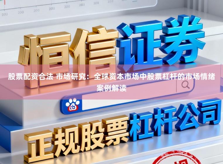 股票配资合法 市场研究：全球资本市场中股票杠杆的市场情绪案例解读