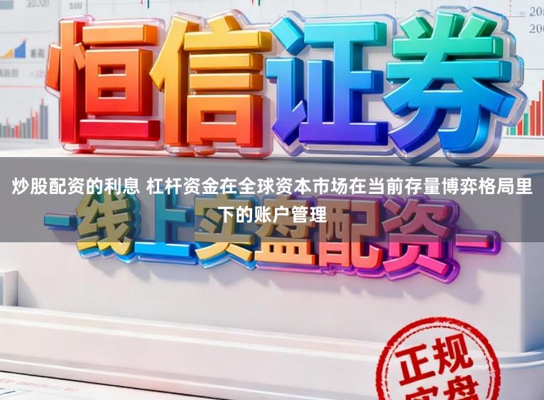 炒股配资的利息 杠杆资金在全球资本市场在当前存量博弈格局里下的账户管理