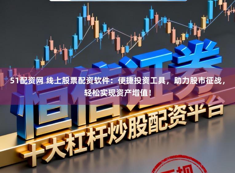 51配资网 线上股票配资软件：便捷投资工具，助力股市征战，轻松实现资产增值！