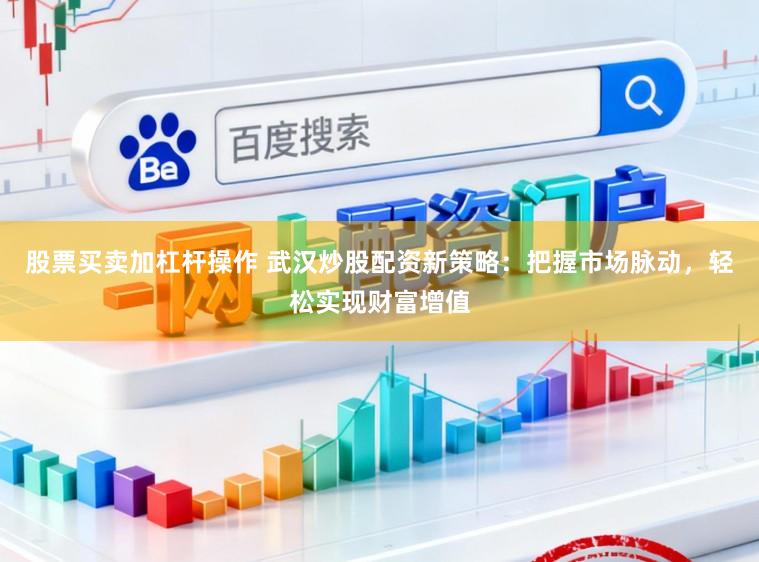 股票买卖加杠杆操作 武汉炒股配资新策略：把握市场脉动，轻松实现财富增值
