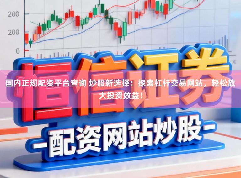 国内正规配资平台查询 炒股新选择：探索杠杆交易网站，轻松放大投资效益！