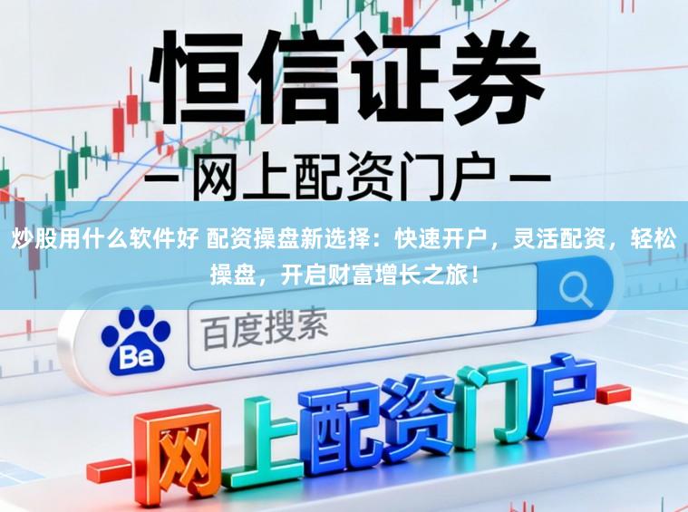 炒股用什么软件好 配资操盘新选择:快速开户,灵活配资,轻松操盘,开启财富增长之旅!