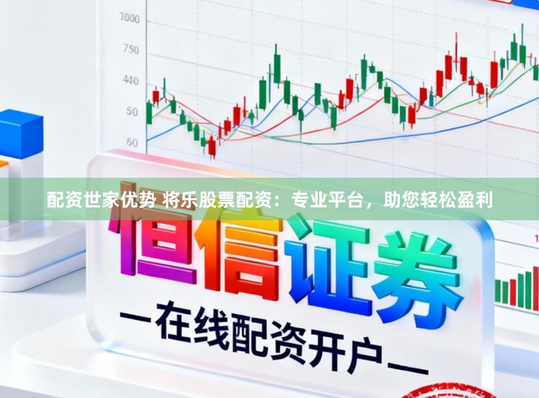 配资世家优势 将乐股票配资：专业平台，助您轻松盈利