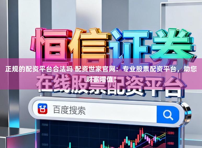 正规的配资平台合法吗 配资世家官网：专业股票配资平台，助您财富增值！