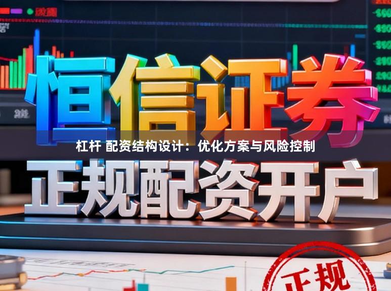 杠杆 配资结构设计：优化方案与风险控制