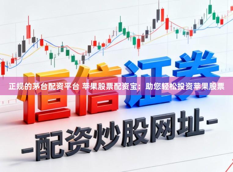 正规的茅台配资平台 苹果股票配资宝：助您轻松投资苹果股票